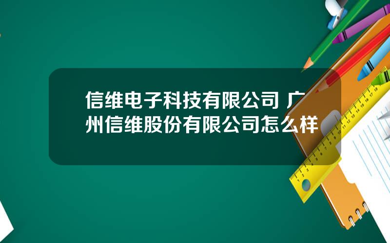 信维电子科技有限公司 广州信维股份有限公司怎么样